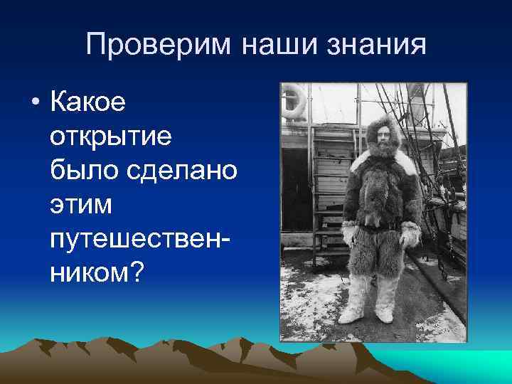 Проверим наши знания • Какое открытие было сделано этим путешественником? 