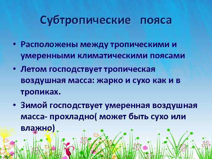 Субтропические пояса • Расположены между тропическими и умеренными климатическими поясами • Летом господствует тропическая
