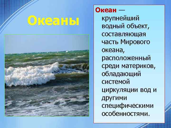 Океаны Океан — крупнейший водный объект, составляющая часть Мирового океана, расположенный среди материков, обладающий