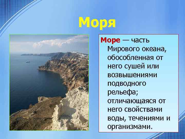 Моря Море — часть Мирового океана, обособленная от него сушей или возвышениями подводного рельефа;