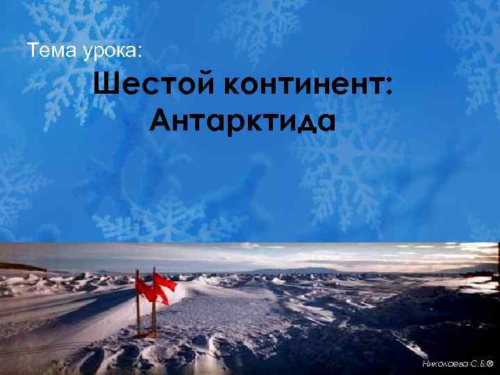 Тема урока: Шестой континент: Антарктида Николаева С. Б. ® 