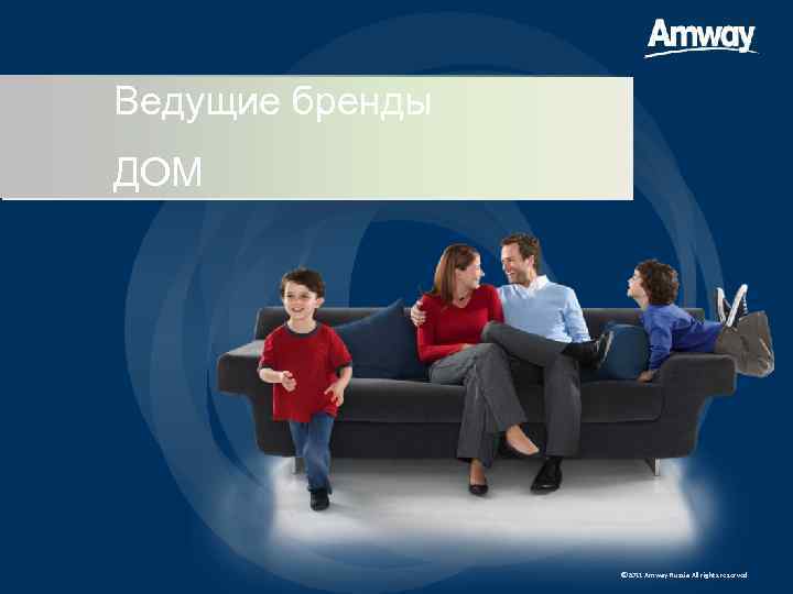Ведущие бренды ДОМ © 2011 Amway Russia All rights reserved 