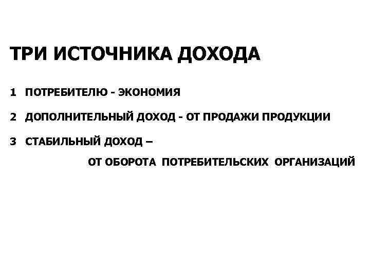 ТРИ ИСТОЧНИКА ДОХОДА 1 ПОТРЕБИТЕЛЮ - ЭКОНОМИЯ 2 ДОПОЛНИТЕЛЬНЫЙ ДОХОД - ОТ ПРОДАЖИ ПРОДУКЦИИ