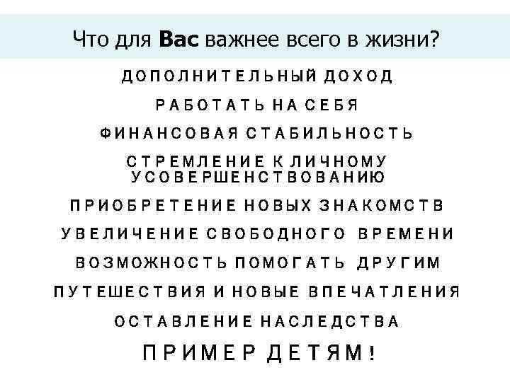Что для Вас важнее всего в жизни? ДОПОЛНИТЕЛЬНЫЙ ДОХОД РАБОТАТЬ НА СЕБЯ ФИНАНСОВАЯ СТАБИЛЬНОСТЬ