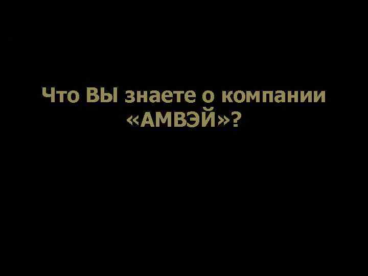 Что ВЫ знаете о компании «АМВЭЙ» ? 