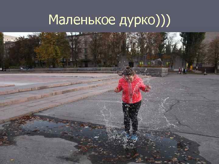 Маленькое дурко))) 