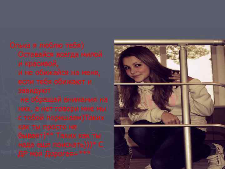 Олька я люблю тебя) Оставайся всегда милой и красивой, и не обижайся на меня,