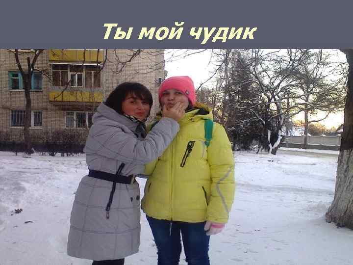 Ты мой чудик 