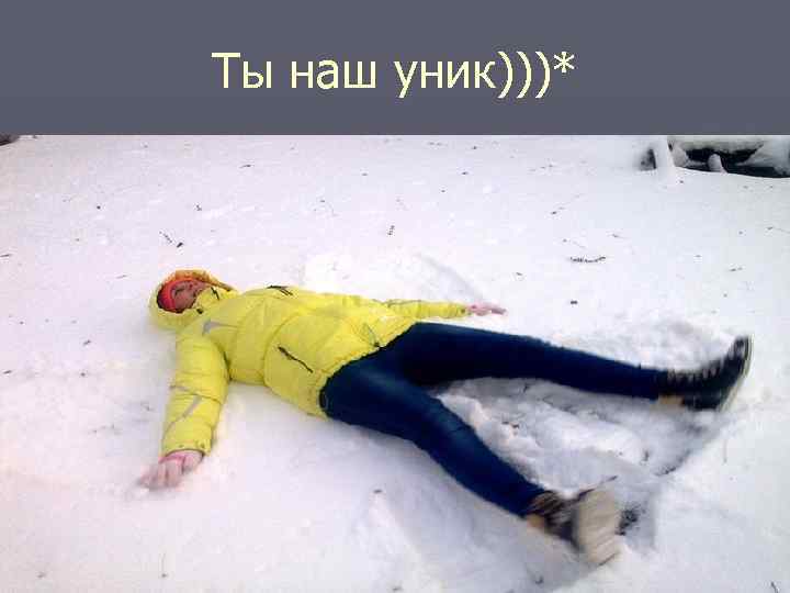 Ты наш уник)))* 