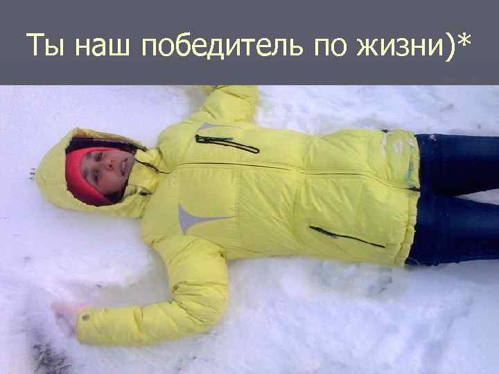 Ты наш победитель по жизни)* 