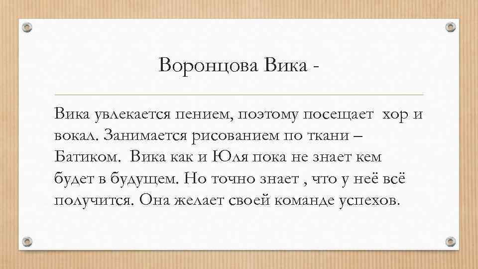 Воронцова Вика увлекается пением, поэтому посещает хор и вокал. Занимается рисованием по ткани –