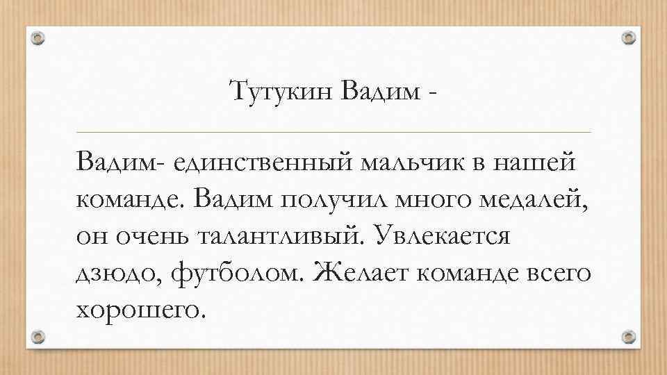 Тутукин Вадим- единственный мальчик в нашей команде. Вадим получил много медалей, он очень талантливый.