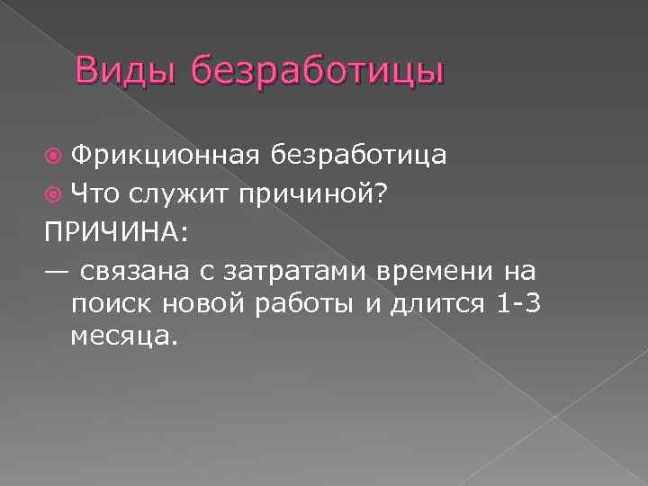 Виды безработицы Фрикционная безработица Что служит причиной? ПРИЧИНА: — связана с затратами времени на