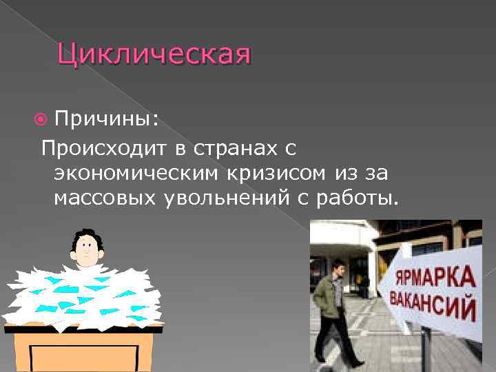 Циклическая Причины: Происходит в странах с экономическим кризисом из за массовых увольнений с работы.