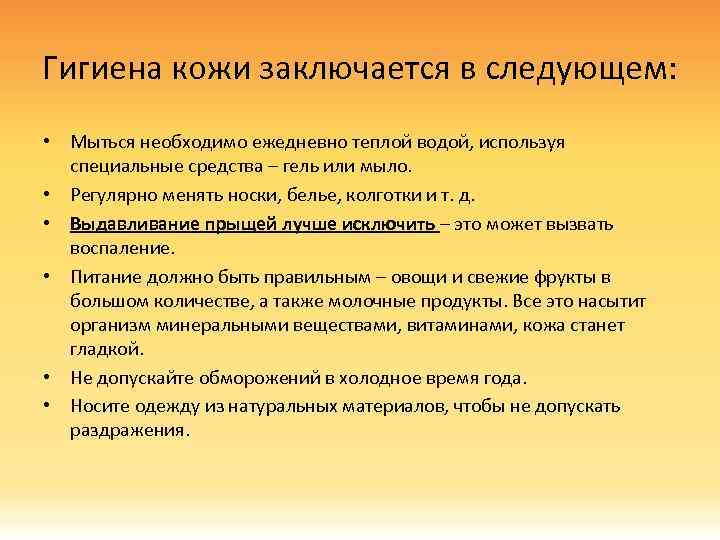 Гигиена кожи заключается в следующем: • Мыться необходимо ежедневно теплой водой, используя специальные средства