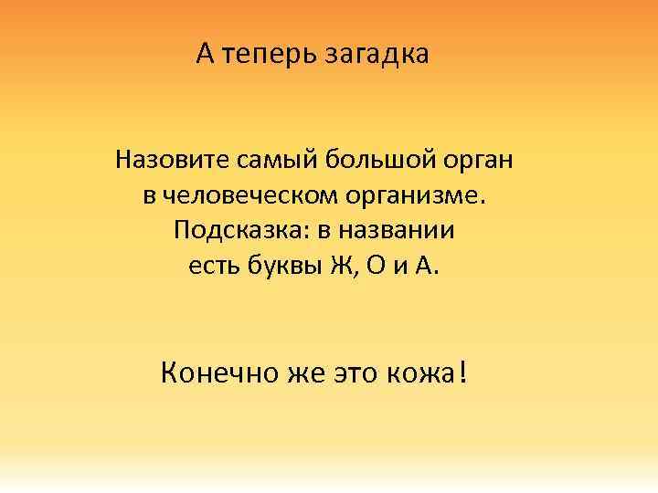 А теперь загадка Назовите самый большой орган в человеческом организме. Подсказка: в названии есть