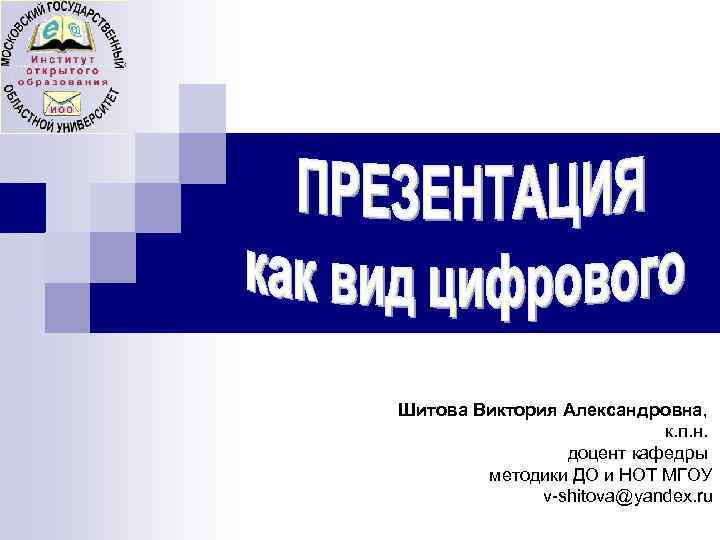 Шитова Виктория Александровна, к. п. н. доцент кафедры методики ДО и НОТ МГОУ v-shitova@yandex.