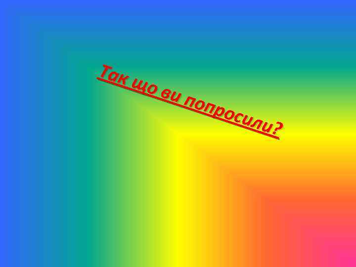 Так що ви п опр осил и? 