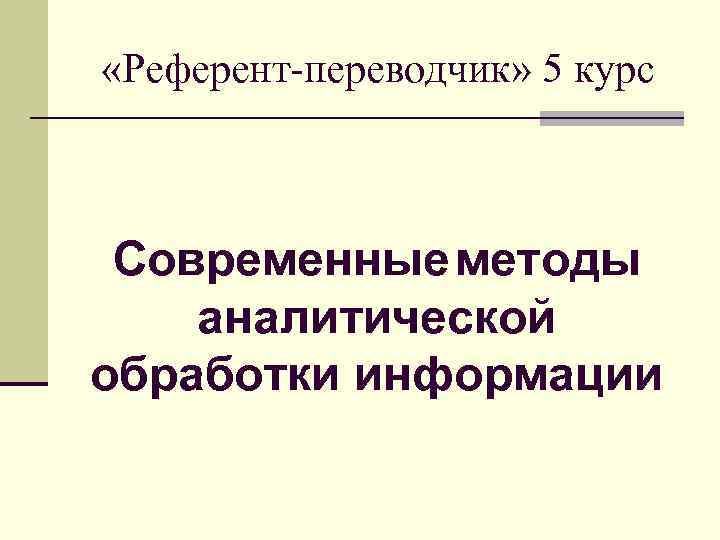  «Референт-переводчик» 5 курс Современные методы аналитической обработки информации 