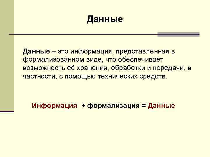 Данные – это информация, представленная в формализованном виде, что обеспечивает возможность её хранения, обработки