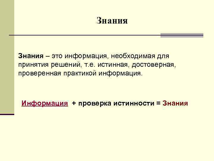 Знания – это информация, необходимая для принятия решений, т. е. истинная, достоверная, проверенная практикой