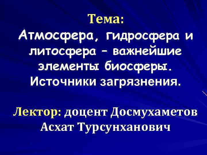 Тема: Атмосфера, гидросфера и литосфера – важнейшие элементы биосферы. Источники загрязнения. Лектор: доцент Досмухаметов