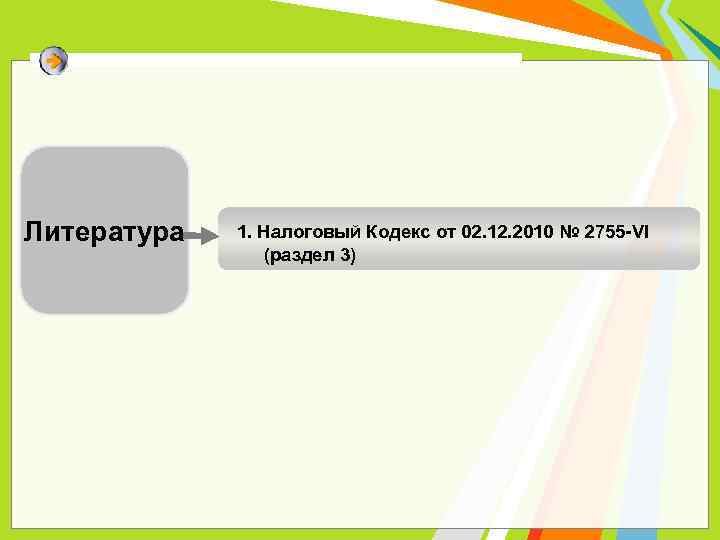 Литература 1. Налоговый Кодекс от 02. 12. 2010 № 2755 -VI (раздел 3) 