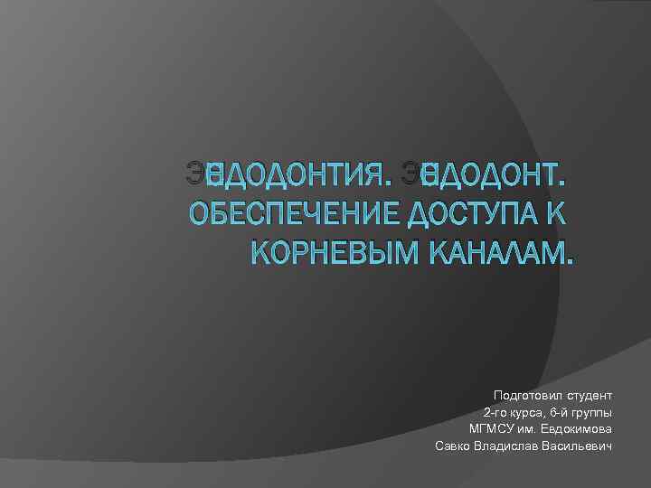 ЭНДОДОНТИЯ. ЭНДОДОНТ. ОБЕСПЕЧЕНИЕ ДОСТУПА К КОРНЕВЫМ КАНАЛАМ. Подготовил студент 2 -го курса, 6 -й