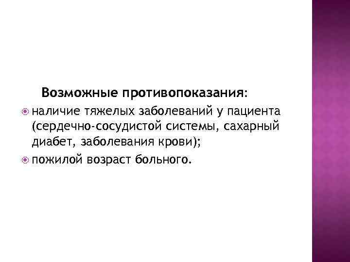 Возможные противопоказания: наличие тяжелых заболеваний у пациента (сердечно-сосудистой системы, сахарный диабет, заболевания крови); пожилой