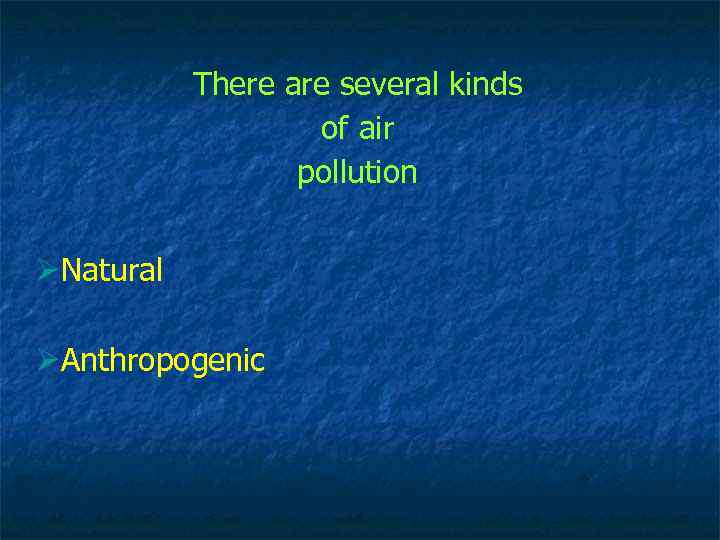 There are several kinds of air pollution ØNatural ØАnthropogenic 