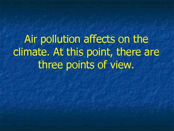 Air pollution affects on the climate. At this point, there are three points of