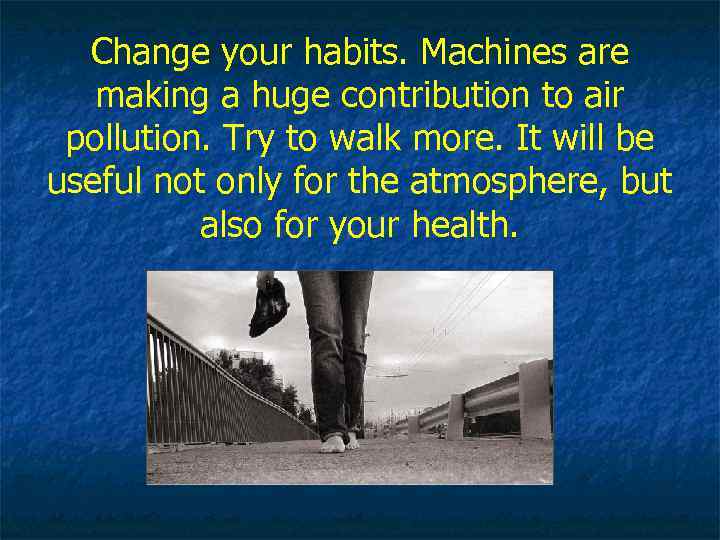 Change your habits. Machines are making a huge contribution to air pollution. Try to