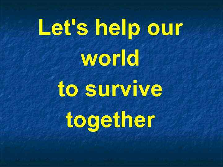 Let's help our world to survive together 