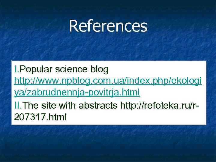 References I. Popular science blog http: //www. npblog. com. ua/index. php/ekologi ya/zabrudnennja-povitrja. html II.