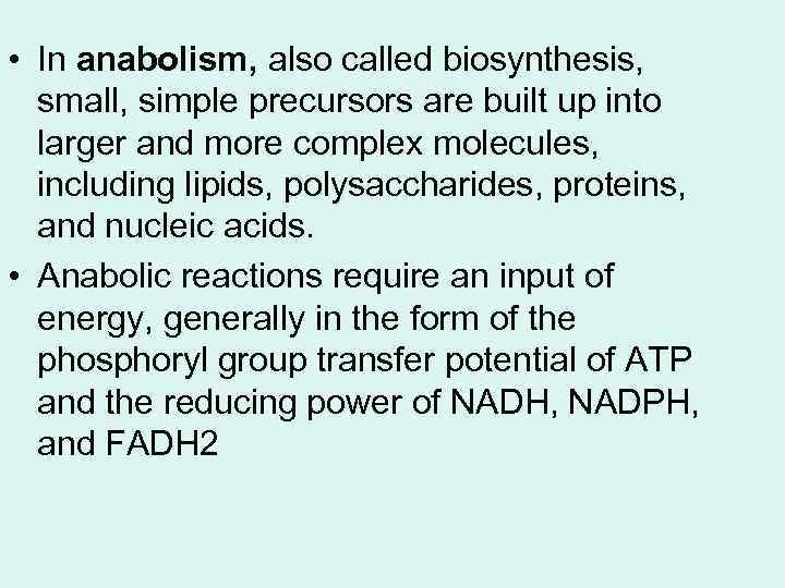  • In anabolism, also called biosynthesis, small, simple precursors are built up into