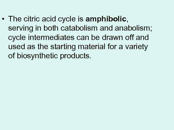  • The citric acid cycle is amphibolic, serving in both catabolism and anabolism;