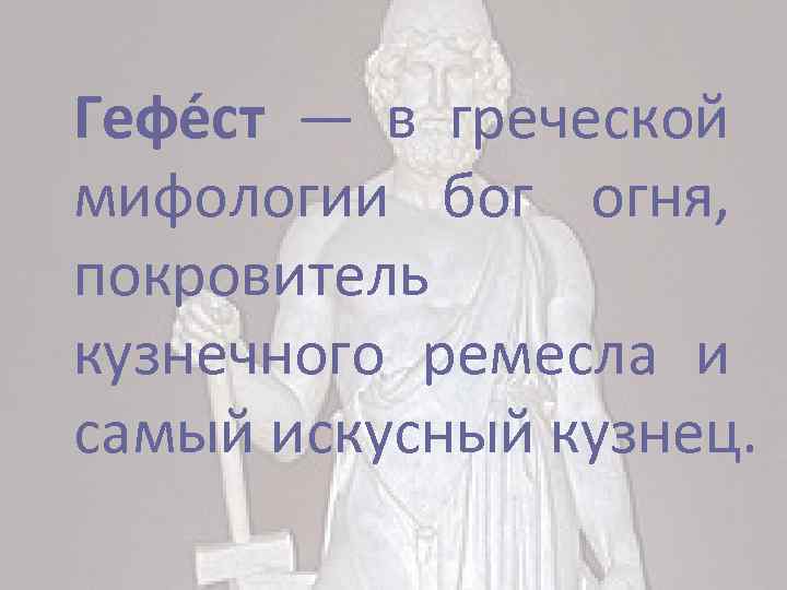 Гефе ст — в греческой бог огня, мифологии покровитель кузнечного ремесла и самый искусный