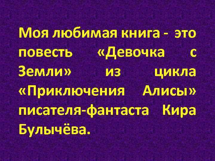 Моя любимая книга - это повесть «Девочка с Земли» из цикла «Приключения Алисы» писателя-фантаста