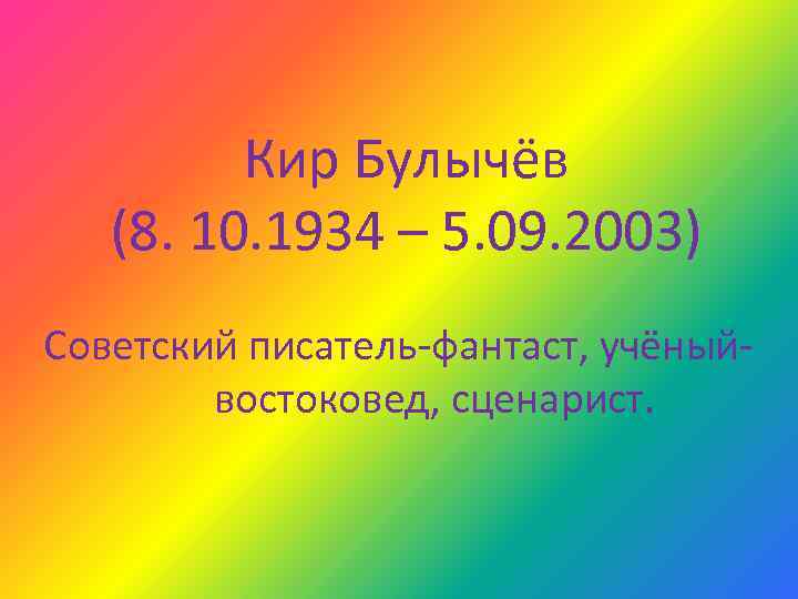 Кир Булычёв (8. 10. 1934 – 5. 09. 2003) Советский писатель-фантаст, учёныйвостоковед, сценарист. 