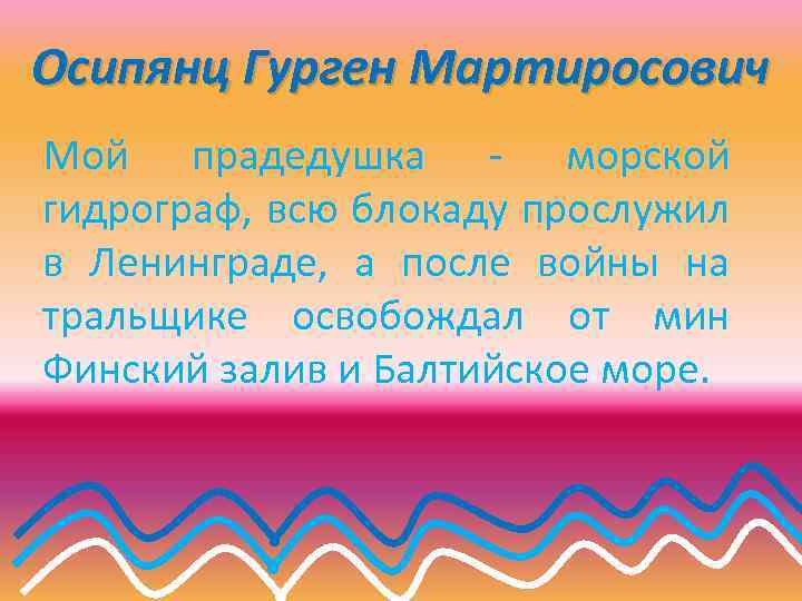 Осипянц Гурген Мартиросович Мой прадедушка - морской гидрограф, всю блокаду прослужил в Ленинграде, а