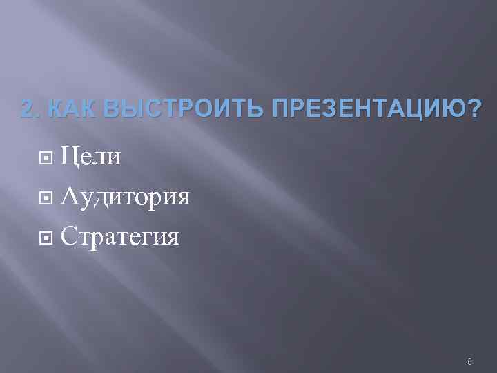 2. КАК ВЫСТРОИТЬ ПРЕЗЕНТАЦИЮ? Цели Аудитория Стратегия 6 