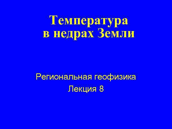 Температура в недрах Земли Региональная геофизика Лекция 8 