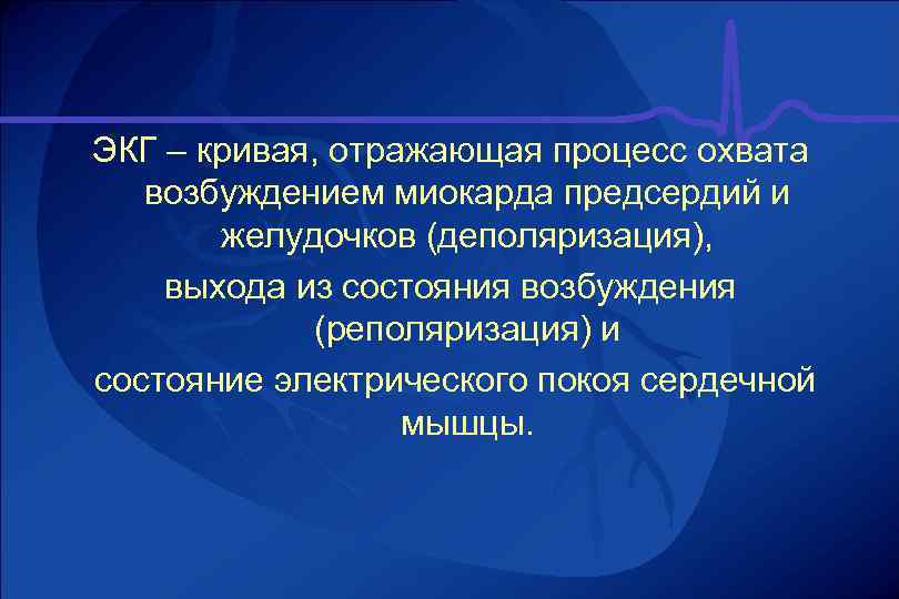 ЭКГ – кривая, отражающая процесс охвата возбуждением миокарда предсердий и желудочков (деполяризация), выхода из