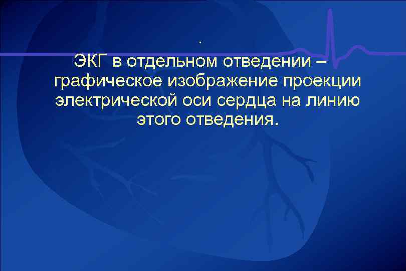 . ЭКГ в отдельном отведении – графическое изображение проекции электрической оси сердца на линию