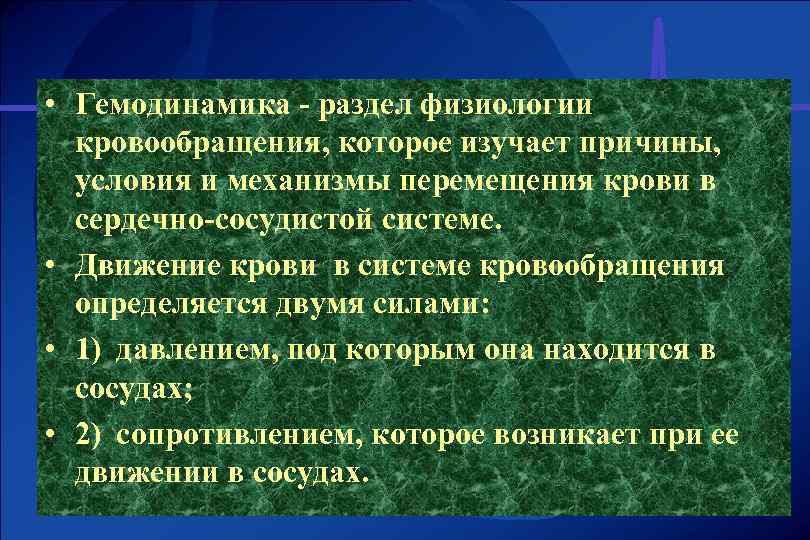  • Гемодинамика - раздел физиологии кровообращения, которое изучает причины, условия и механизмы перемещения