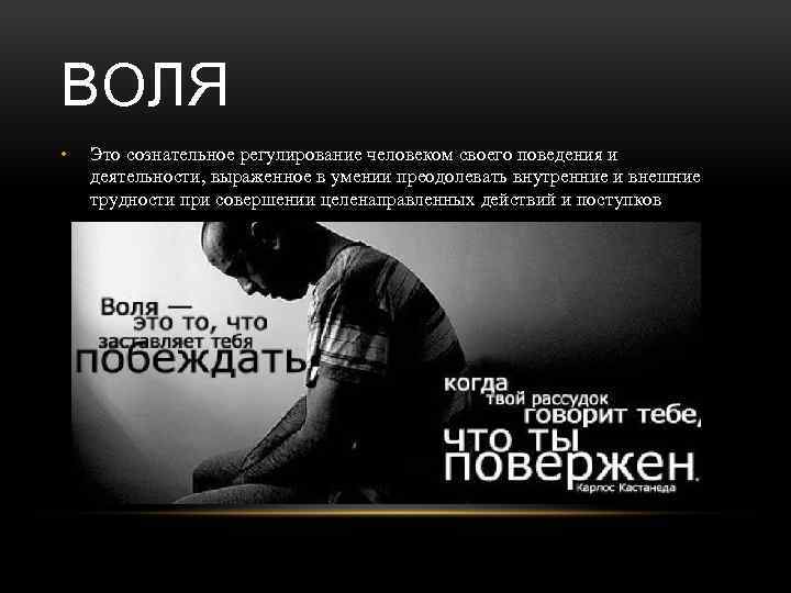 ВОЛЯ • Это сознательное регулирование человеком своего поведения и деятельности, выраженное в умении преодолевать