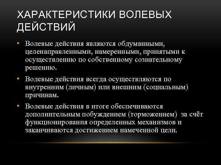 ХАРАКТЕРИСТИКИ ВОЛЕВЫХ ДЕЙСТВИЙ • Волевые действия являются обдуманными, целенаправленными, намеренными, принятыми к осуществлению по