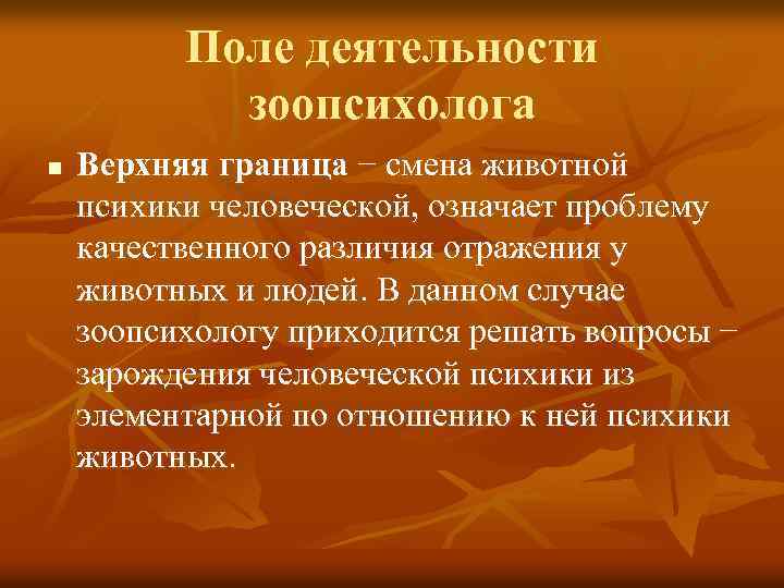 Поле деятельности зоопсихолога n Верхняя граница − смена животной психики человеческой, означает проблему качественного