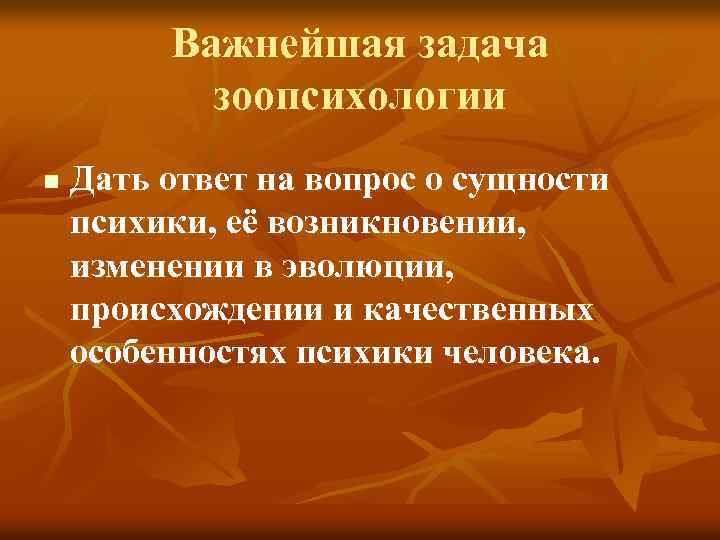 Важнейшая задача зоопсихологии n Дать ответ на вопрос о сущности психики, её возникновении, изменении