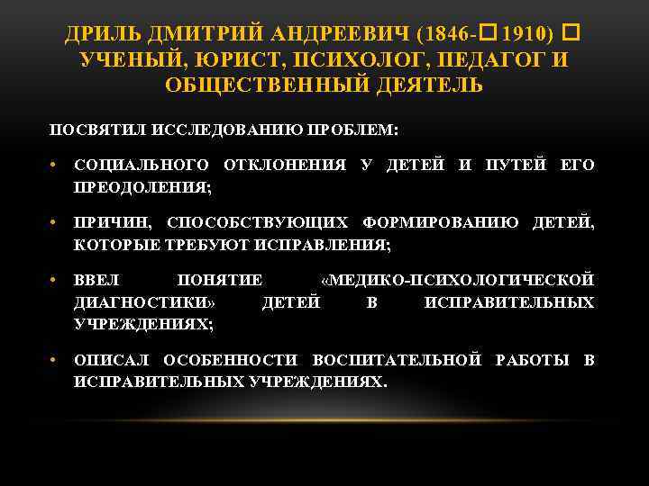 ДРИЛЬ ДМИТРИЙ АНДРЕЕВИЧ (1846 1910) УЧЕНЫЙ, ЮРИСТ, ПСИХОЛОГ, ПЕДАГОГ И ОБЩЕСТВЕННЫЙ ДЕЯТЕЛЬ ПОСВЯТИЛ ИССЛЕДОВАНИЮ